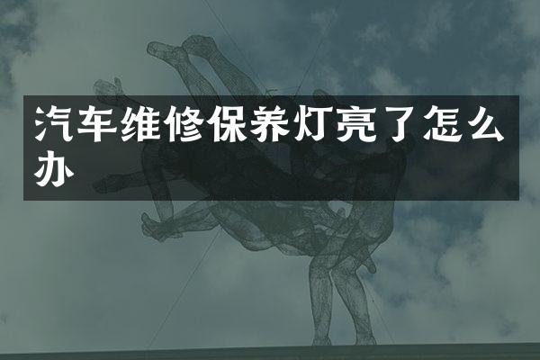 汽车维修保养灯亮了怎么办