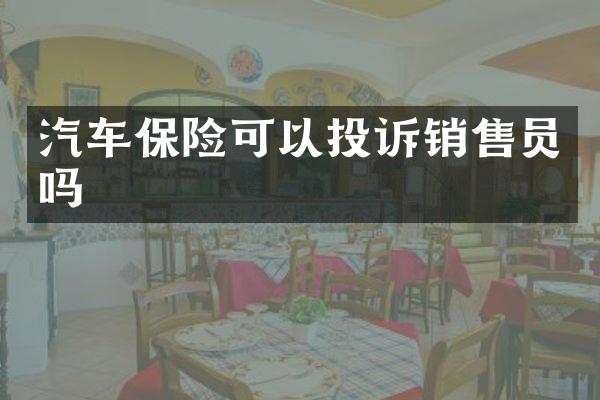 汽车保险可以投诉销售员吗
