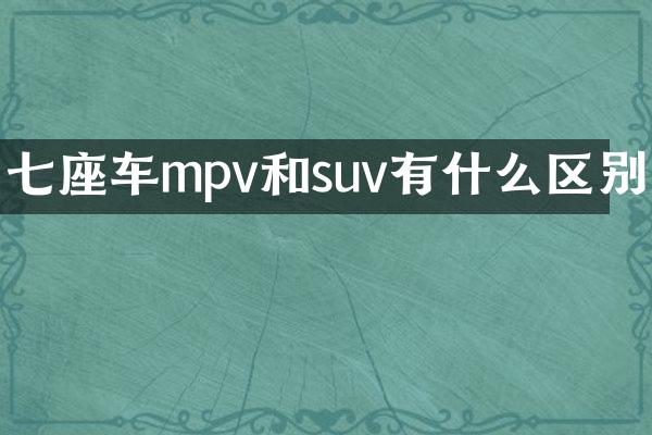 七座车mpv和suv有什么区别