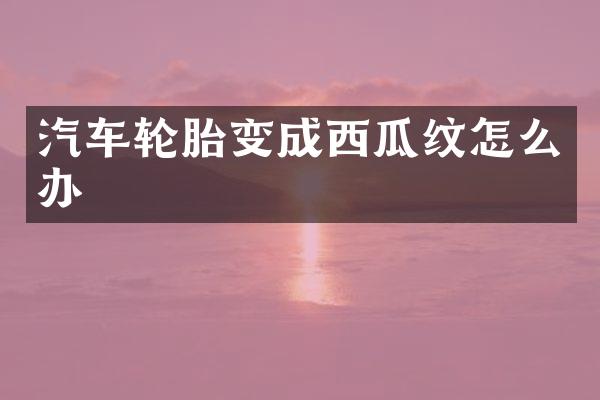汽车轮胎变成西瓜纹怎么办