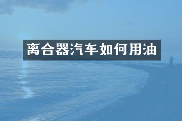 离合器汽车如何用油