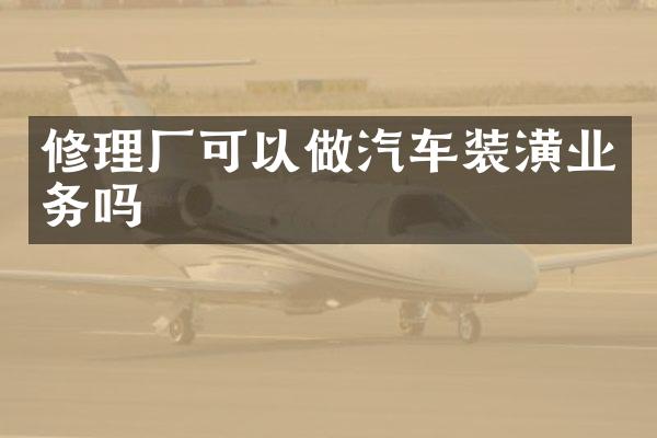 修理厂可以做汽车装潢业务吗