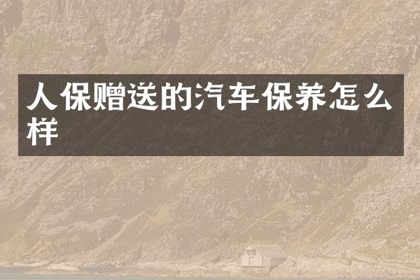 人保赠送的汽车保养怎么样