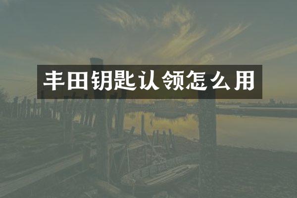 丰田钥匙认领怎么用