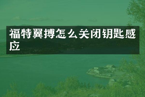 福特翼搏怎么关闭钥匙感应