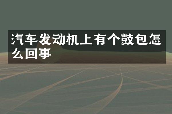 汽车发动机上有个鼓包怎么回事