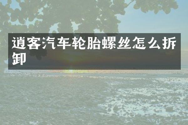 逍客汽车轮胎螺丝怎么拆卸