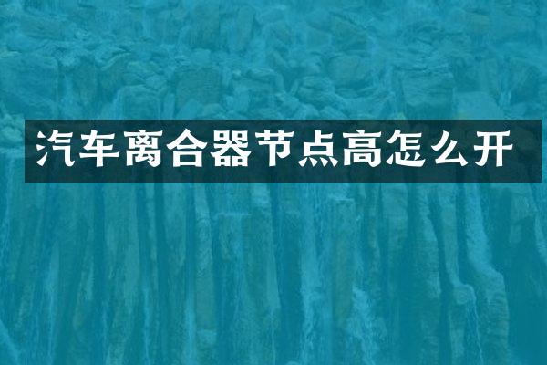 汽车离合器节点高怎么开