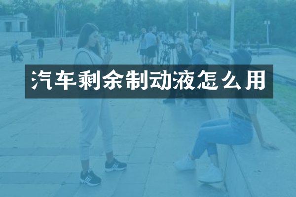 汽车剩余制动液怎么用