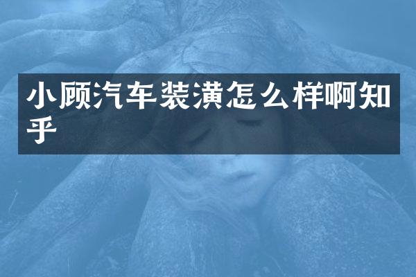 小顾汽车装潢怎么样啊知乎