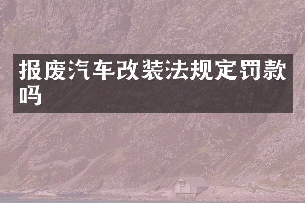 报废汽车改装法规定罚款吗