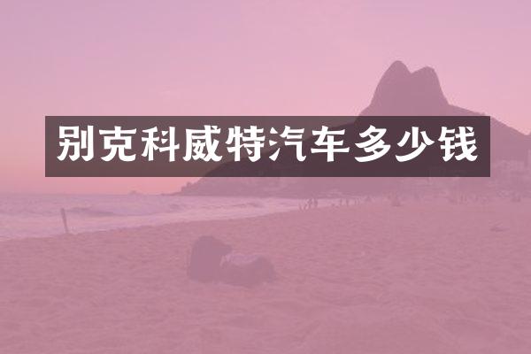 别克科威特汽车多少钱