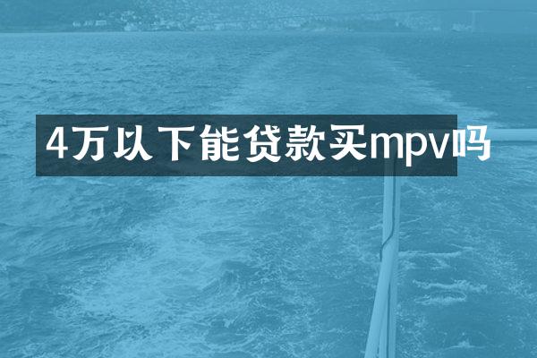 4万以下能贷款买mpv吗