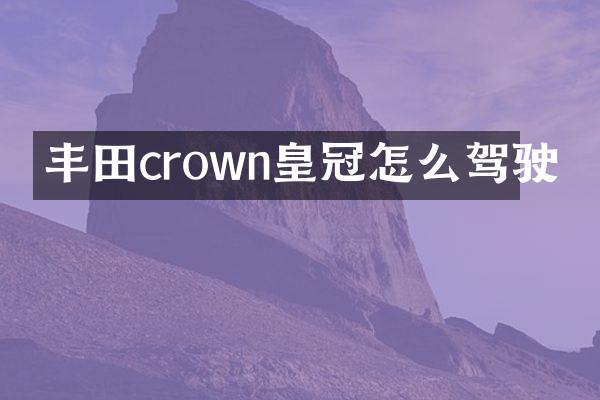 丰田crown皇冠怎么驾驶