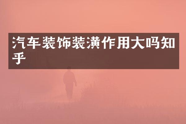 汽车装饰装潢作用大吗知乎