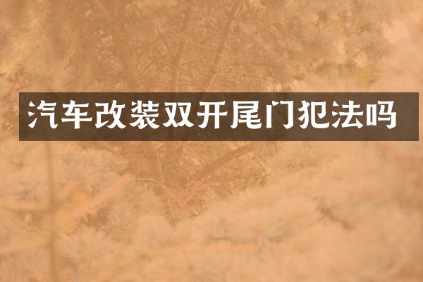 汽车改装双开尾门犯法吗