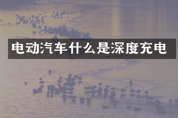 电动汽车什么是深度充电
