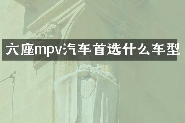 六座mpv汽车首选什么车型