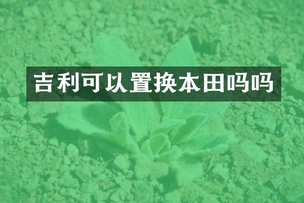 吉利可以置换本田吗吗