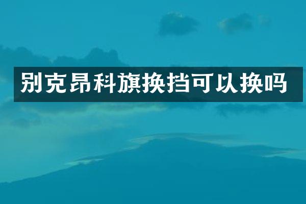 别克昂科旗换挡可以换吗