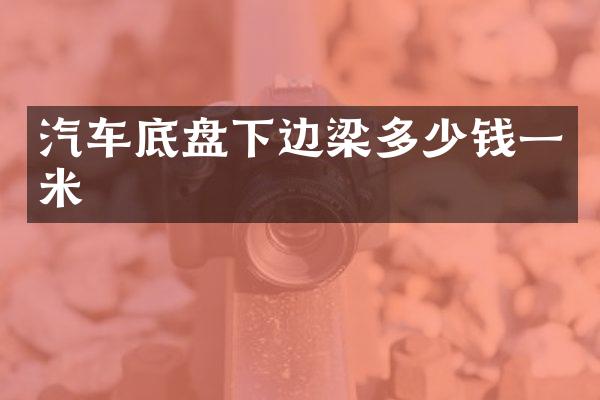 汽车底盘下边梁多少钱一米