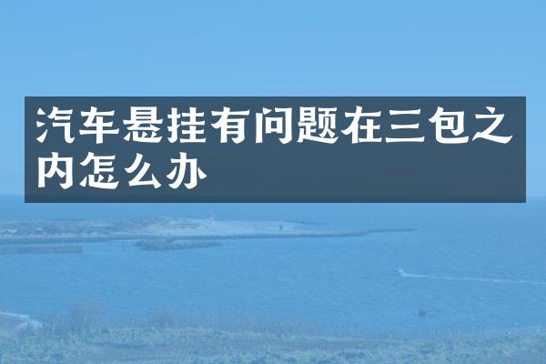 汽车悬挂有问题在三包之内怎么办