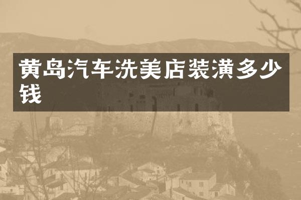 黄岛汽车洗美店装潢多少钱
