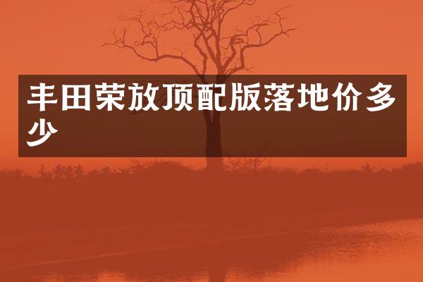 丰田荣放顶配版落地价多少