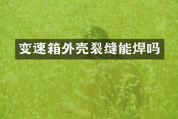 变速箱外壳裂缝能焊吗