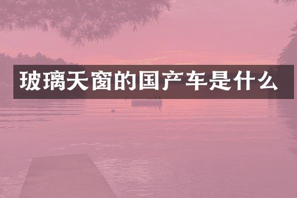 玻璃天窗的国产车是什么