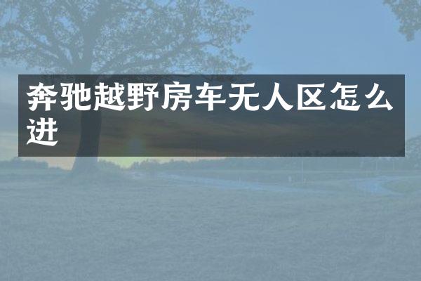 奔驰越野房车无人区怎么进