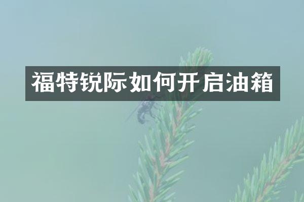 福特锐际如何开启油箱