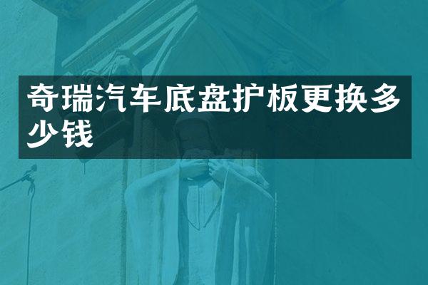 奇瑞汽车底盘护板更换多少钱