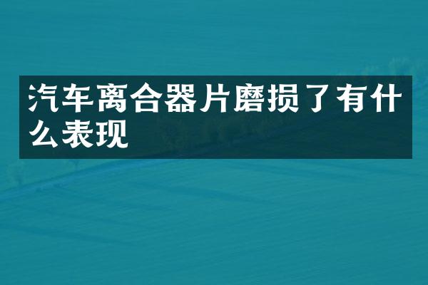 汽车离合器片磨损了有什么表现