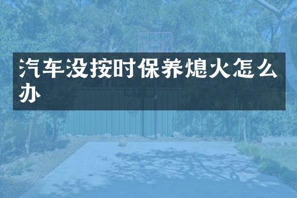 汽车没按时保养熄火怎么办