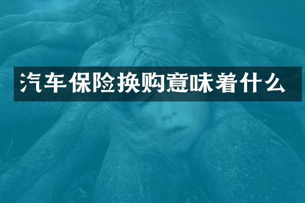 汽车保险换购意味着什么