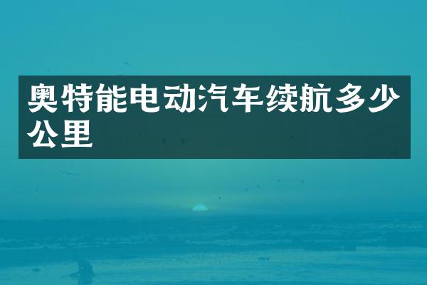 奥特能电动汽车续航多少公里