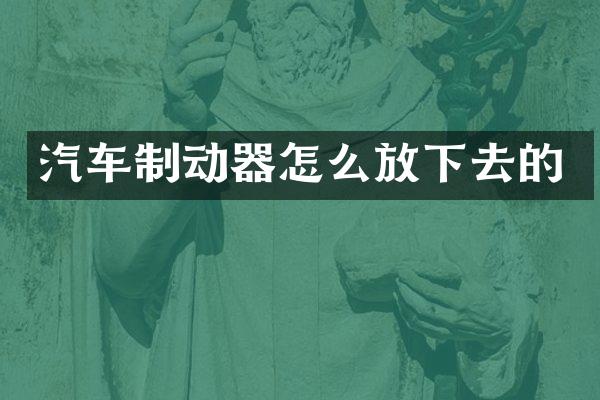 汽车制动器怎么放下去的