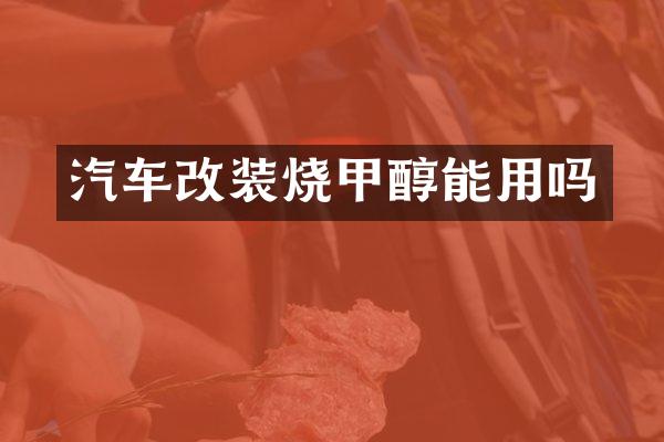 汽车改装烧甲醇能用吗