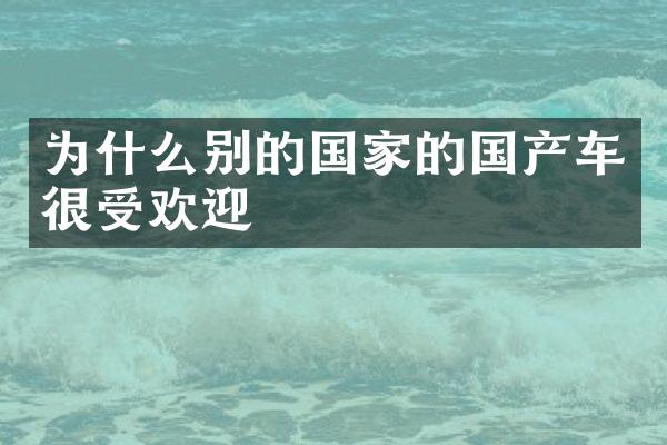 为什么别的国家的国产车很受欢迎