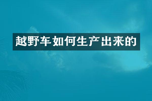 越野车如何生产出来的