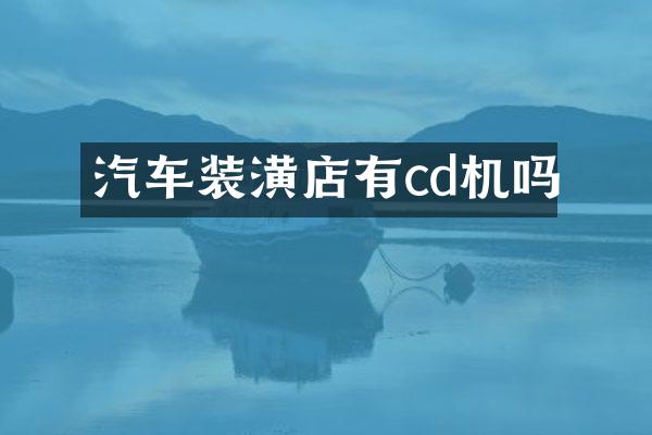 汽车装潢店有cd机吗