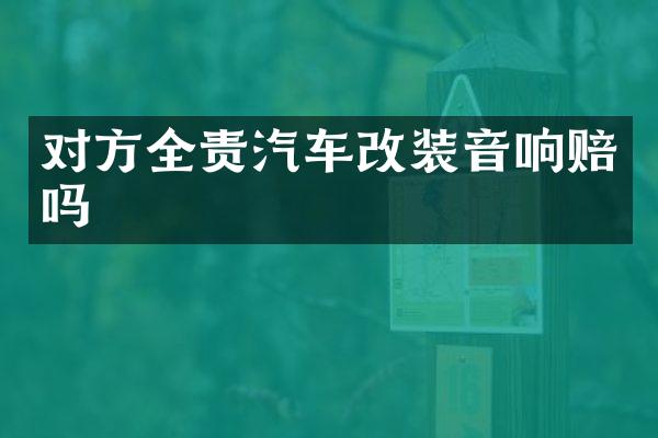对方全责汽车改装音响赔吗