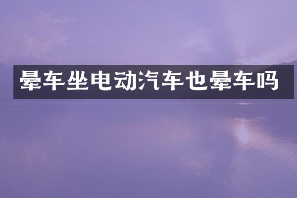 晕车坐电动汽车也晕车吗