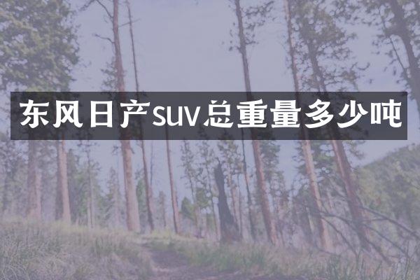 东风日产suv总重量多少吨