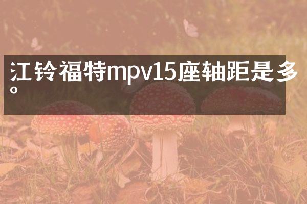 江铃福特mpv15座轴距是多少