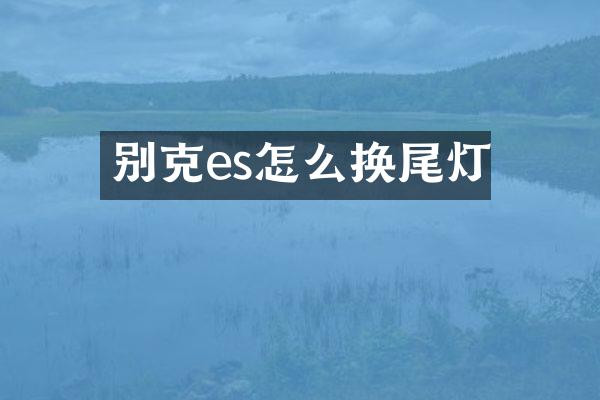 别克es怎么换尾灯