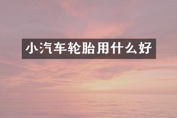 小汽车轮胎用什么好