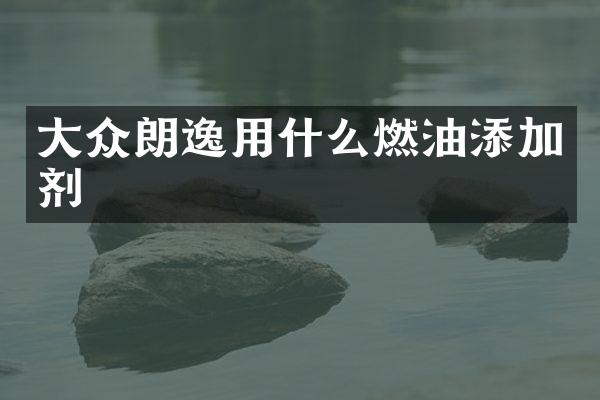 大众朗逸用什么燃油添加剂