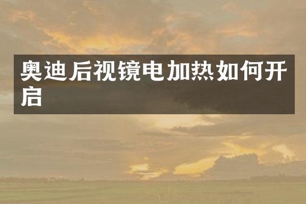奥迪后视镜电加热如何开启